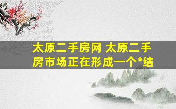 太原二手房网 太原二手房市场正在形成一个*结